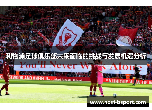 利物浦足球俱乐部未来面临的挑战与发展机遇分析