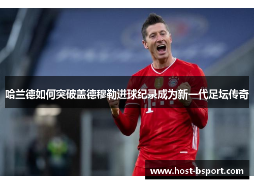 哈兰德如何突破盖德穆勒进球纪录成为新一代足坛传奇