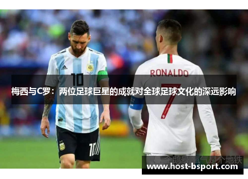 梅西与C罗：两位足球巨星的成就对全球足球文化的深远影响
