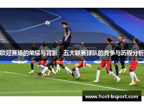 欧冠赛场的荣耀与背影：五大联赛球队的竞争与历程分析