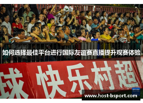 如何选择最佳平台进行国际友谊赛直播提升观赛体验