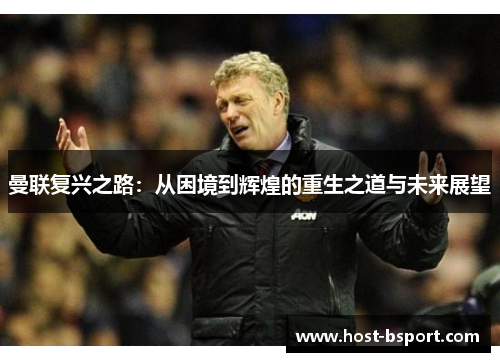 曼联复兴之路：从困境到辉煌的重生之道与未来展望