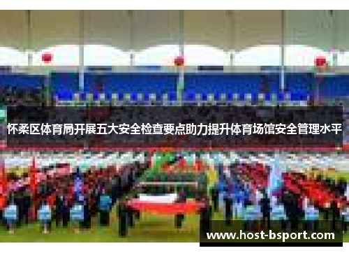 怀柔区体育局开展五大安全检查要点助力提升体育场馆安全管理水平