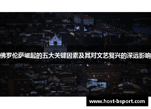 佛罗伦萨崛起的五大关键因素及其对文艺复兴的深远影响