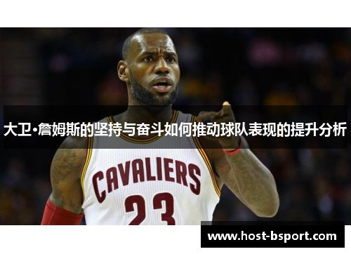 大卫·詹姆斯的坚持与奋斗如何推动球队表现的提升分析