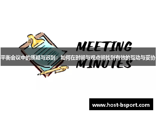 平衡会议中的质疑与迟到：如何在时间与观点间找到有效的互动与妥协