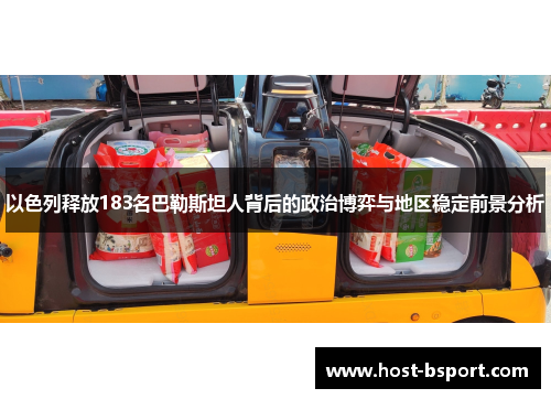 以色列释放183名巴勒斯坦人背后的政治博弈与地区稳定前景分析