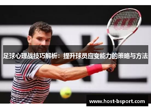 足球心理战技巧解析：提升球员应变能力的策略与方法