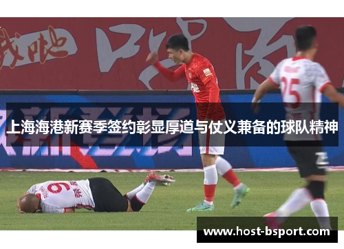上海海港新赛季签约彰显厚道与仗义兼备的球队精神