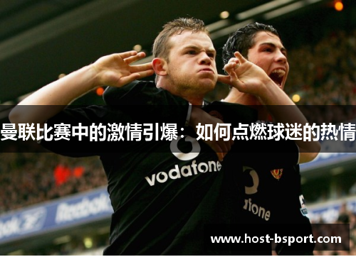 曼联比赛中的激情引爆：如何点燃球迷的热情