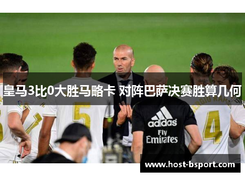 皇马3比0大胜马略卡 对阵巴萨决赛胜算几何
