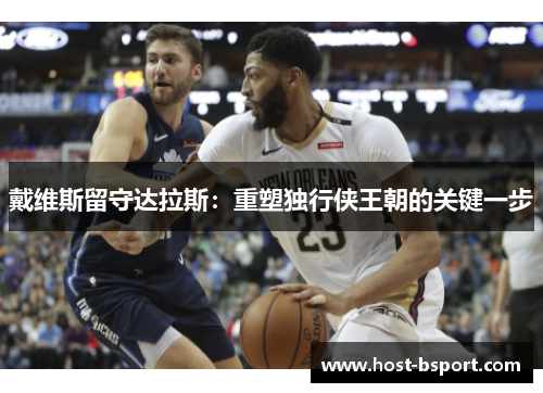 戴维斯留守达拉斯：重塑独行侠王朝的关键一步