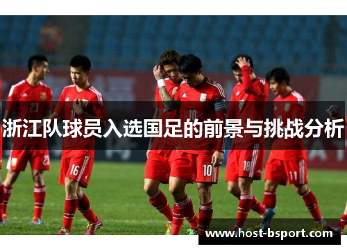 浙江队球员入选国足的前景与挑战分析
