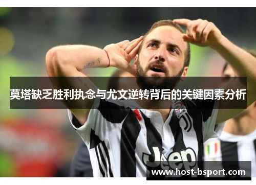 莫塔缺乏胜利执念与尤文逆转背后的关键因素分析