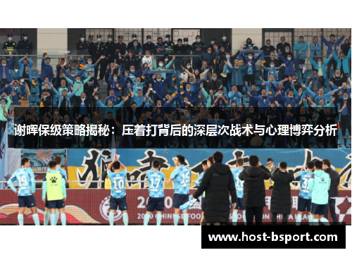 谢晖保级策略揭秘：压着打背后的深层次战术与心理博弈分析