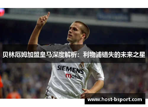 贝林厄姆加盟皇马深度解析：利物浦错失的未来之星