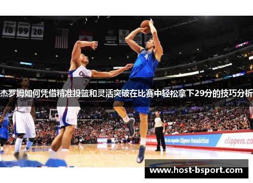 杰罗姆如何凭借精准投篮和灵活突破在比赛中轻松拿下29分的技巧分析