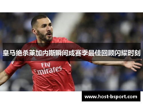 皇马绝杀莱加内斯瞬间成赛季最佳回顾闪耀时刻