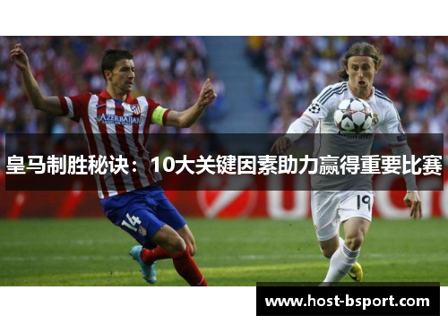 皇马制胜秘诀：10大关键因素助力赢得重要比赛