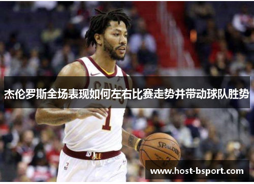 杰伦罗斯全场表现如何左右比赛走势并带动球队胜势