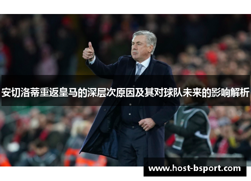 安切洛蒂重返皇马的深层次原因及其对球队未来的影响解析