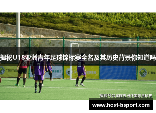 揭秘U18亚洲青年足球锦标赛全名及其历史背景你知道吗