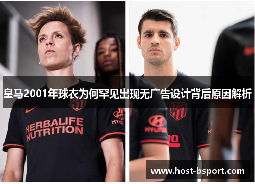 皇马2001年球衣为何罕见出现无广告设计背后原因解析