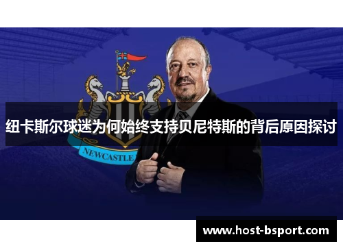 纽卡斯尔球迷为何始终支持贝尼特斯的背后原因探讨