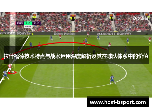 拉什福德技术特点与战术运用深度解析及其在球队体系中的价值