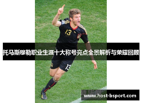 托马斯穆勒职业生涯十大称号亮点全景解析与荣耀回顾