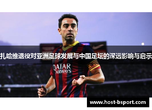 扎哈维退役对亚洲足球发展与中国足坛的深远影响与启示