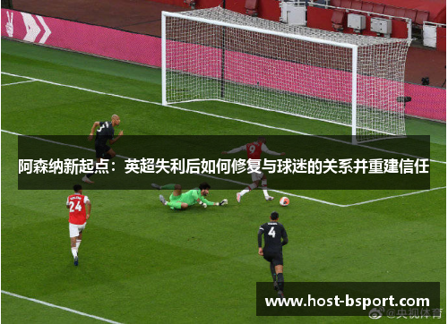 阿森纳新起点：英超失利后如何修复与球迷的关系并重建信任