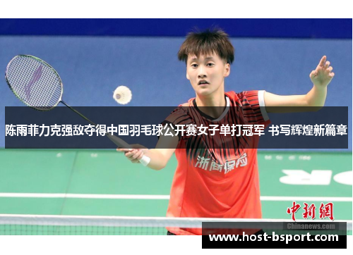 陈雨菲力克强敌夺得中国羽毛球公开赛女子单打冠军 书写辉煌新篇章