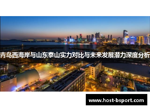 青岛西海岸与山东泰山实力对比与未来发展潜力深度分析