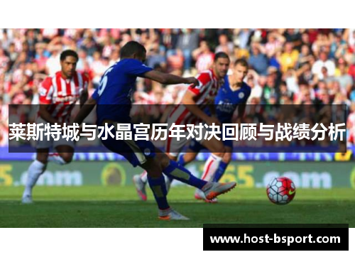 莱斯特城与水晶宫历年对决回顾与战绩分析