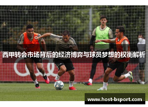 西甲转会市场背后的经济博弈与球员梦想的权衡解析