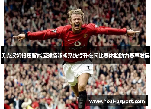 贝克汉姆投资智能足球场照明系统提升夜间比赛体验助力赛事发展