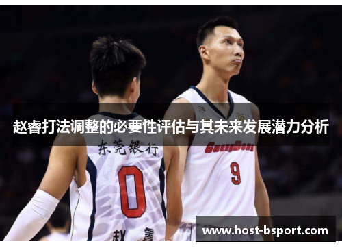 赵睿打法调整的必要性评估与其未来发展潜力分析