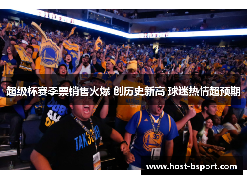 超级杯赛季票销售火爆 创历史新高 球迷热情超预期