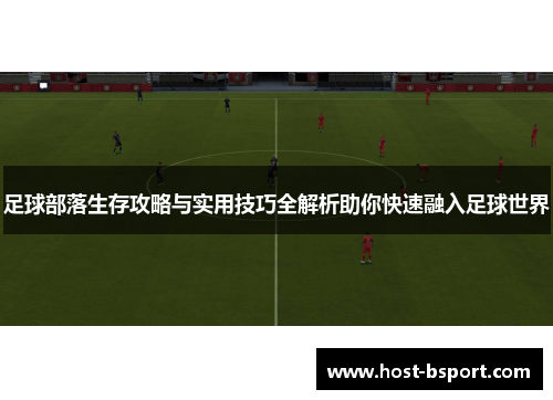 足球部落生存攻略与实用技巧全解析助你快速融入足球世界