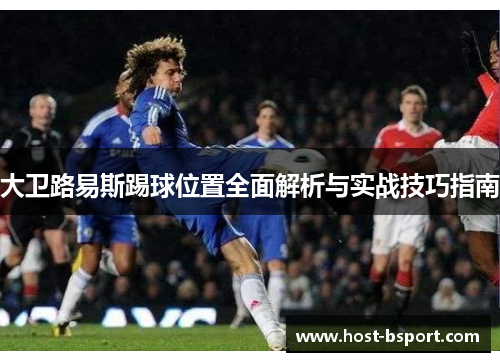 大卫路易斯踢球位置全面解析与实战技巧指南
