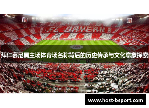 拜仁慕尼黑主场体育场名称背后的历史传承与文化意象探索