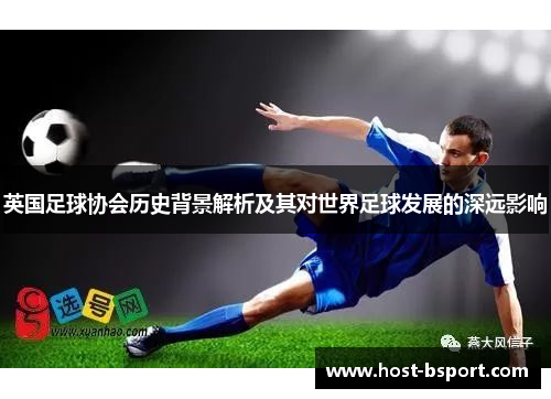 英国足球协会历史背景解析及其对世界足球发展的深远影响