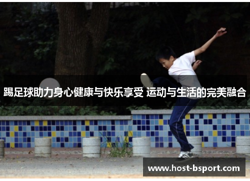 踢足球助力身心健康与快乐享受 运动与生活的完美融合