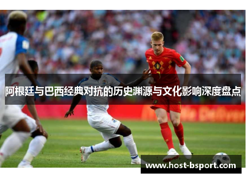阿根廷与巴西经典对抗的历史渊源与文化影响深度盘点