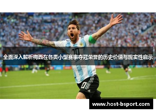 全面深入解析梅西在各类小型赛事夺冠荣誉的历史价值与现实性启示 全面深入解析梅西在各类小型赛事夺冠荣誉的历史价值与现实性启示