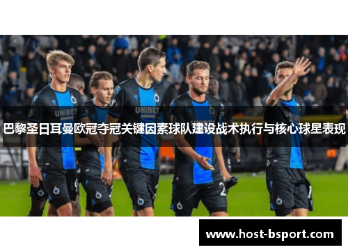 巴黎圣日耳曼欧冠夺冠关键因素球队建设战术执行与核心球星表现