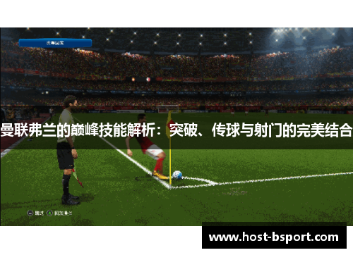 曼联弗兰的巅峰技能解析：突破、传球与射门的完美结合