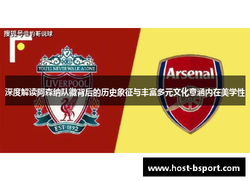 深度解读阿森纳队徽背后的历史象征与丰富多元文化意涵内在美学性