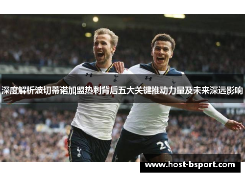 深度解析波切蒂诺加盟热刺背后五大关键推动力量及未来深远影响